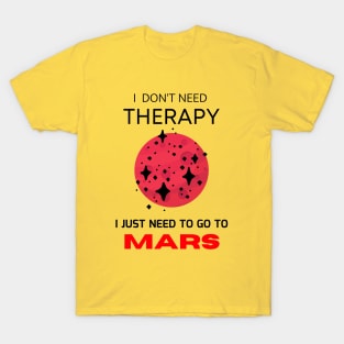 I don't need therapy, I just need to go to Mars T-Shirt